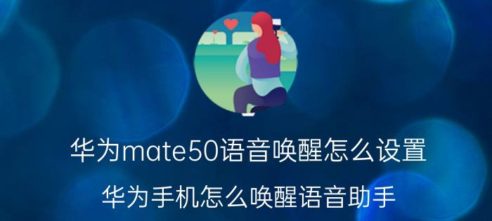 华为mate50语音唤醒怎么设置 华为手机怎么唤醒语音助手？